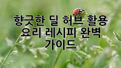 향긋한 딜 허브 활용 요리 레시피 완벽 가이드