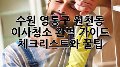수원 영통구 원천동 이사청소 완벽 가이드: 체크리스트와 꿀팁! ✨