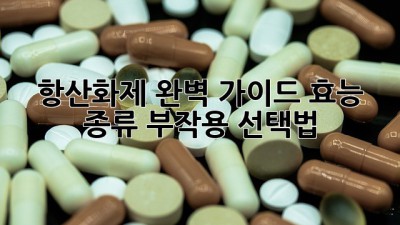 항산화제 완벽 가이드: 효능, 종류, 부작용, 선택법
