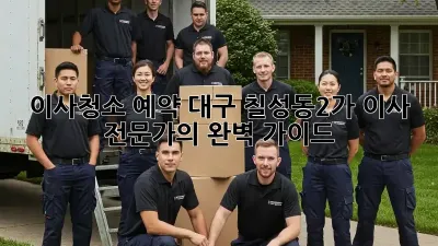 이사청소 예약: 대구 칠성동2가 이사 전문가의 완벽 가이드